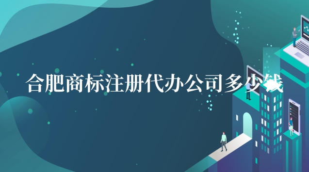 合肥商标注册代办企业(成都商标注册代办哪家好)
