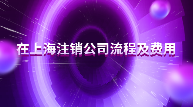 上海注销公司的流程与费用(上海个体户注销流程)
