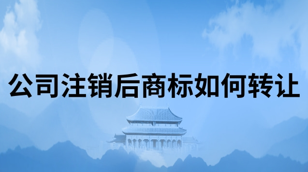 公司注销后商标如何转让