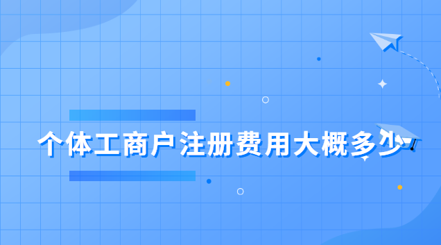 个体工商户注册费用大概多少