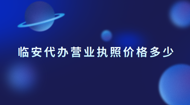 临安执照注册代办一般多少钱(临安个体营业执照注册代办)