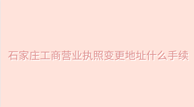 石家庄营业执照变更去哪里办理(石家庄营业执照地址变更流程)