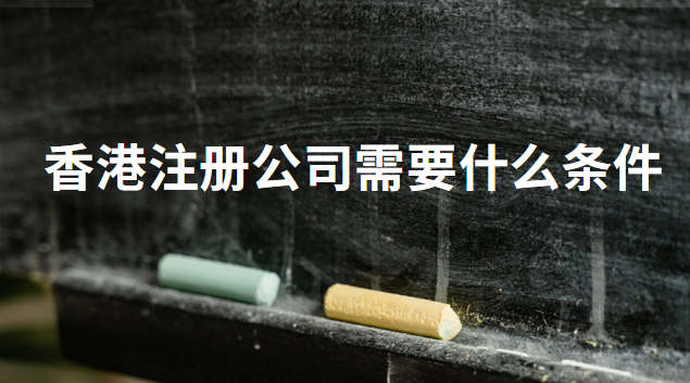 香港注册公司需要什么条件(香港注册公司需要什么资料)