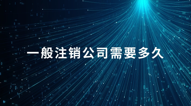 正常注销一个公司需要多久(公司简易注销需要多久)