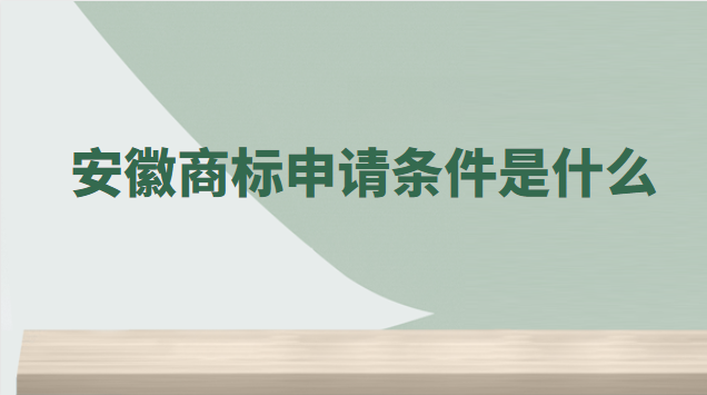 安徽商标注册需要哪些条件(安徽商标申请要多少费用)