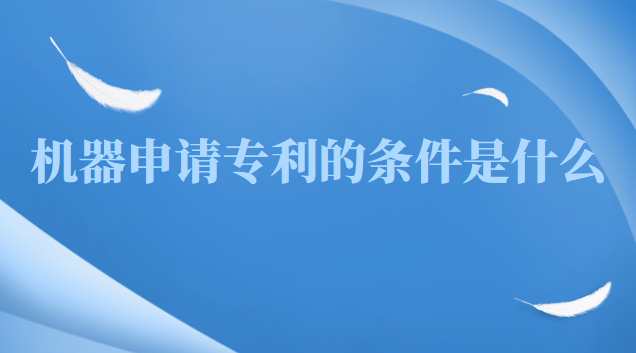 申请软件专利需要什么条件(机器产品专利申请一般多久通过)