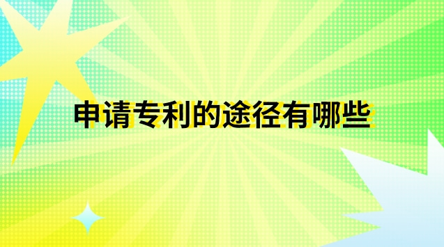 申请专利有哪些途径和方法(申请专利有哪些流程)