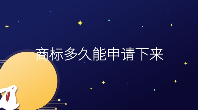 商标申请需要多长时间能下来(申请的商标多久能下来)