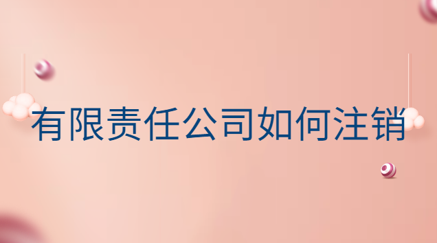 有限责任公司怎么注销公司(有限责任公司注销大概多少钱)
