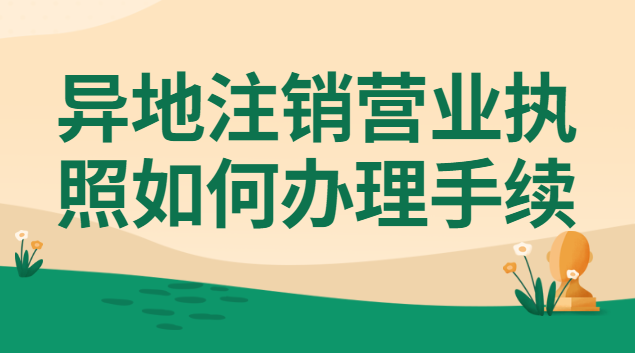如何异地办理注销营业执照(营业执照怎么注销可以异地吗)