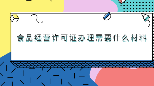 办理食品经营许可证要哪些材料(北京食品经营许可证最新办理政策)