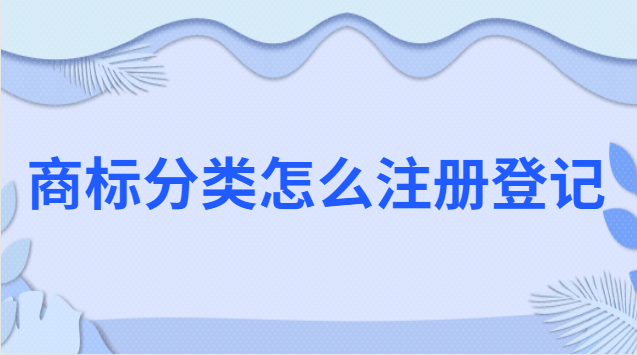商标注册怎么分类(商标注册分类具体明细)