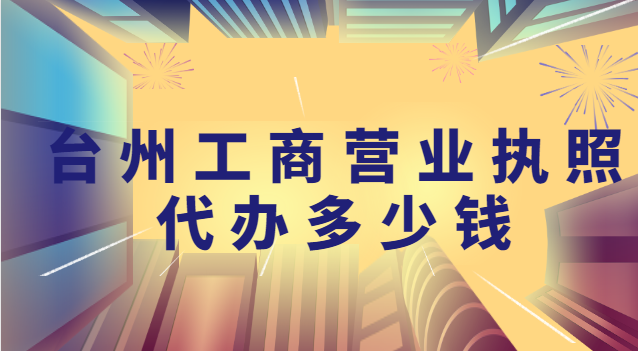 台州代办个体营业执照的正规公司(台州营业执照注册全程代办)